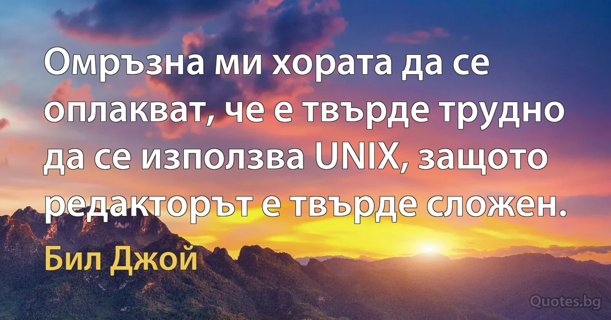 Омръзна ми хората да се оплакват, че е твърде трудно да се използва UNIX, защото редакторът е твърде сложен. (Бил Джой)