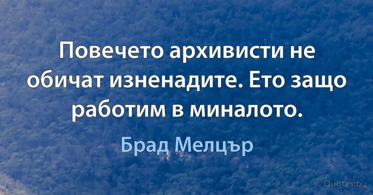 Повечето архивисти не обичат изненадите. Ето защо работим в миналото. (Брад Мелцър)