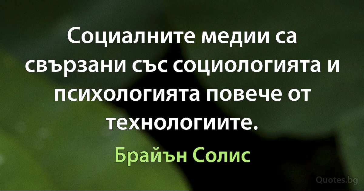 Социалните медии са свързани със социологията и психологията повече от технологиите. (Брайън Солис)