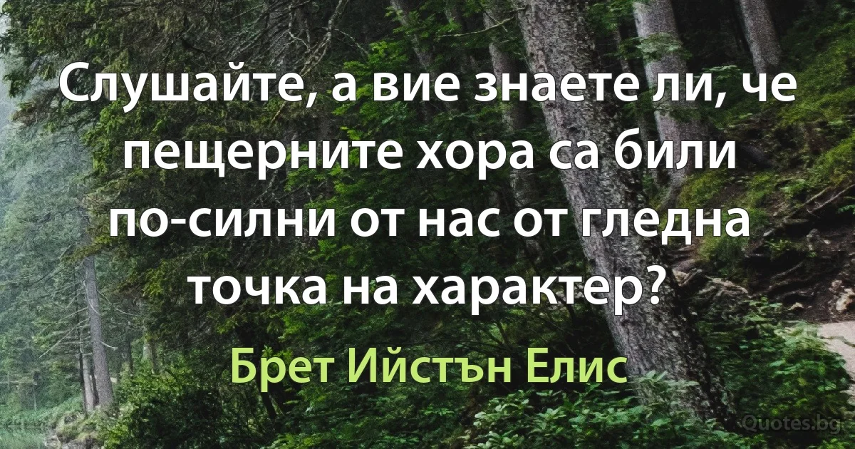 Слушайте, а вие знаете ли, че пещерните хора са били по-силни от нас от гледна точка на характер? (Брет Ийстън Елис)