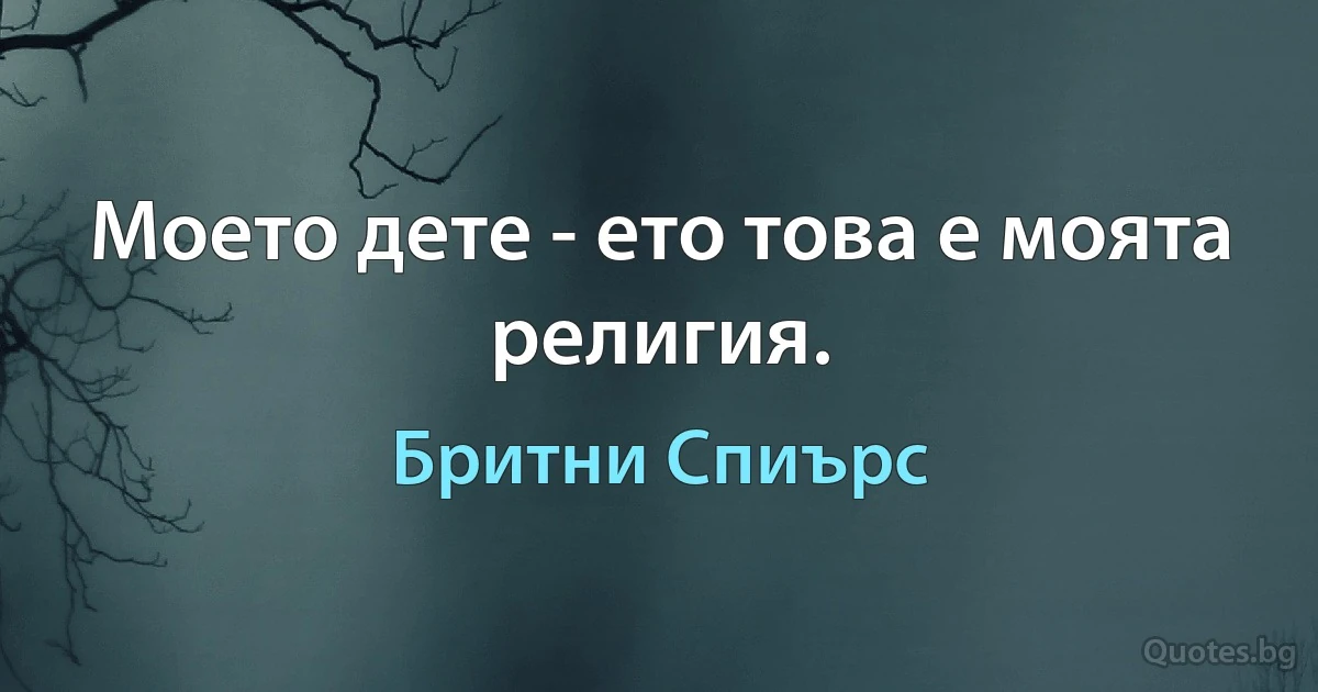 Моето дете - ето това е моята религия. (Бритни Спиърс)