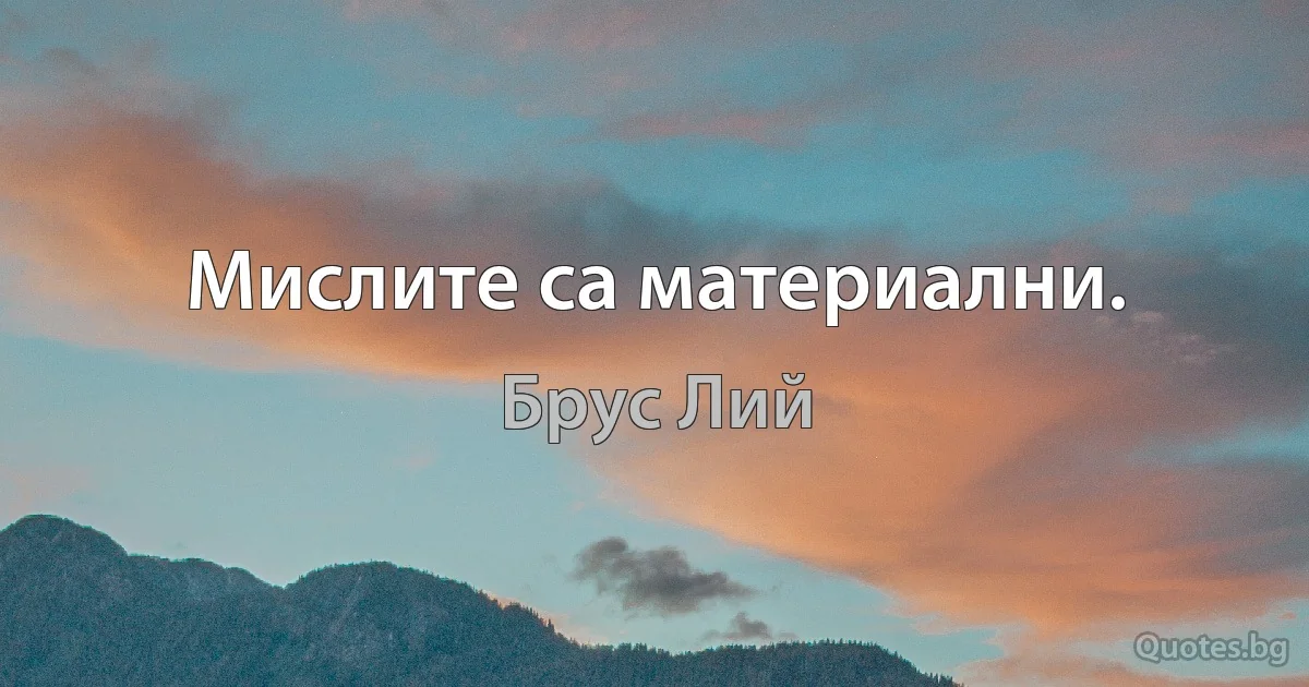 Мислите са материални. (Брус Лий)