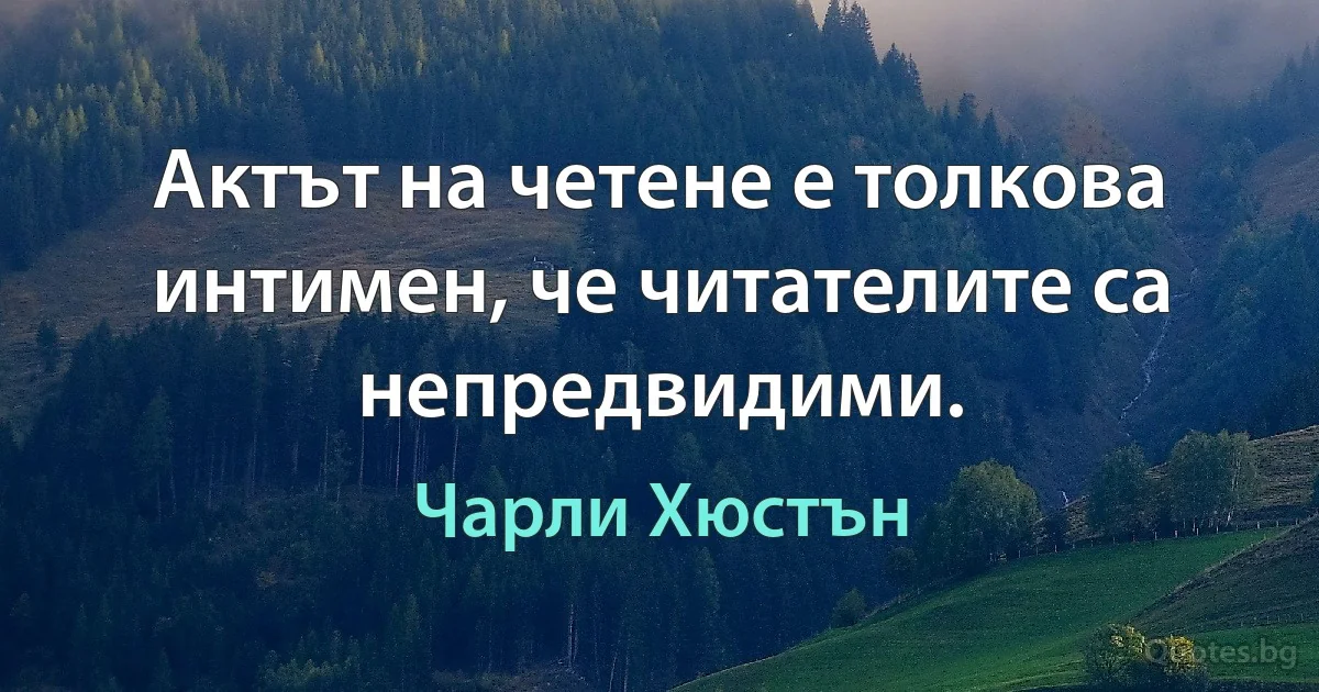 Актът на четене е толкова интимен, че читателите са непредвидими. (Чарли Хюстън)