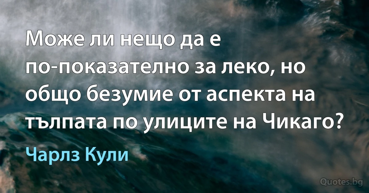 Може ли нещо да е по-показателно за леко, но общо безумие от аспекта на тълпата по улиците на Чикаго? (Чарлз Кули)