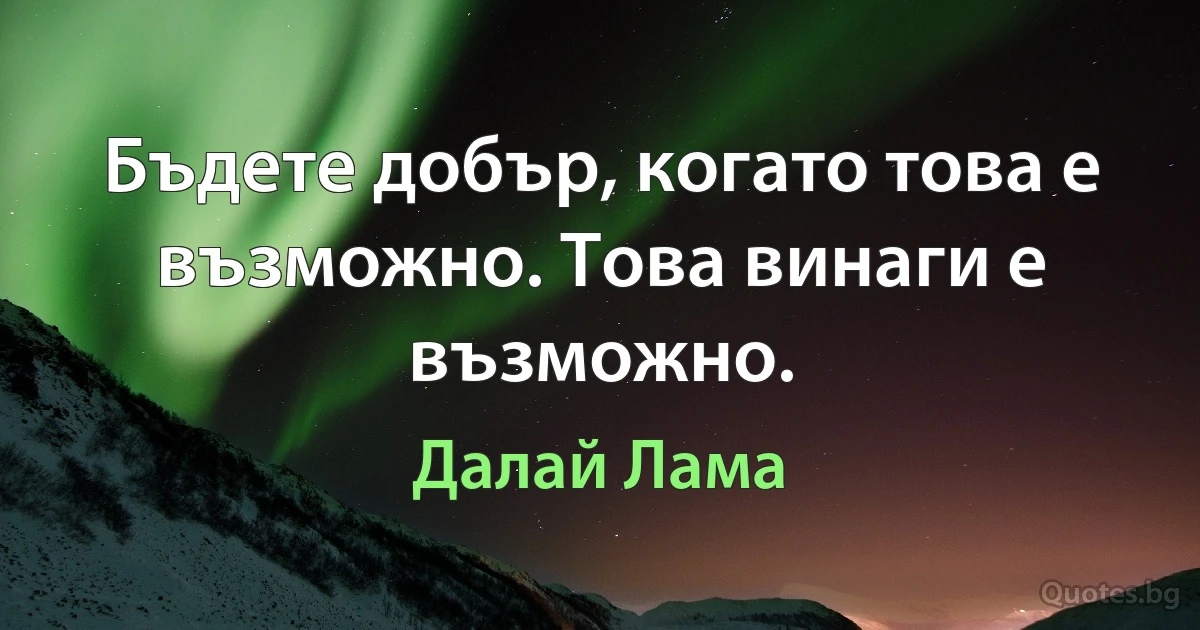 Бъдете добър, когато това е възможно. Това винаги е възможно. (Далай Лама)