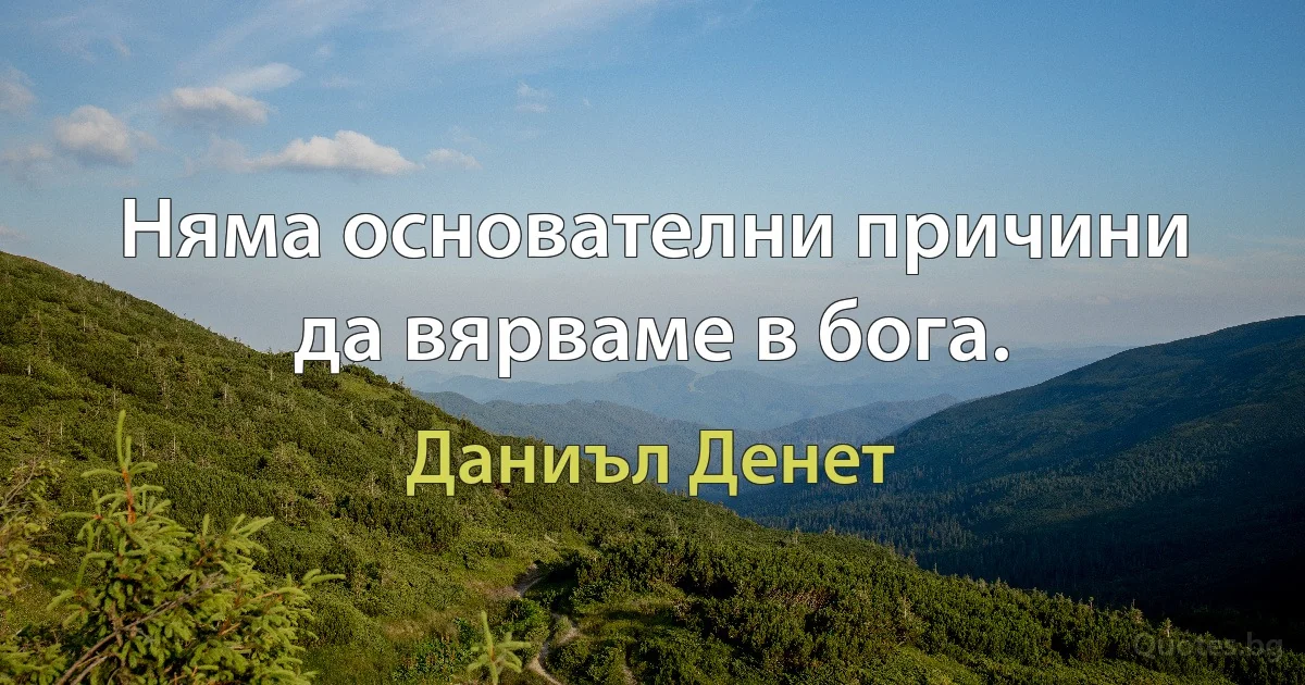 Няма основателни причини да вярваме в бога. (Даниъл Денет)