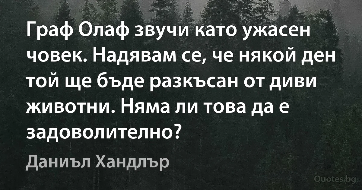 Граф Олаф звучи като ужасен човек. Надявам се, че някой ден той ще бъде разкъсан от диви животни. Няма ли това да е задоволително? (Даниъл Хандлър)