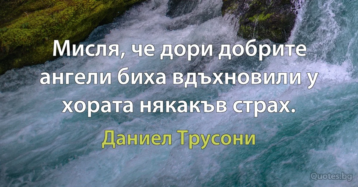 Мисля, че дори добрите ангели биха вдъхновили у хората някакъв страх. (Даниел Трусони)