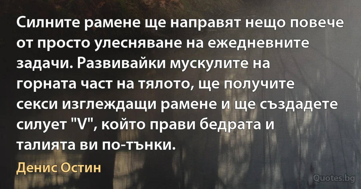 Силните рамене ще направят нещо повече от просто улесняване на ежедневните задачи. Развивайки мускулите на горната част на тялото, ще получите секси изглеждащи рамене и ще създадете силует "V", който прави бедрата и талията ви по-тънки. (Денис Остин)