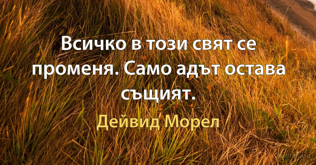 Всичко в този свят се променя. Само адът остава същият. (Дейвид Морел)