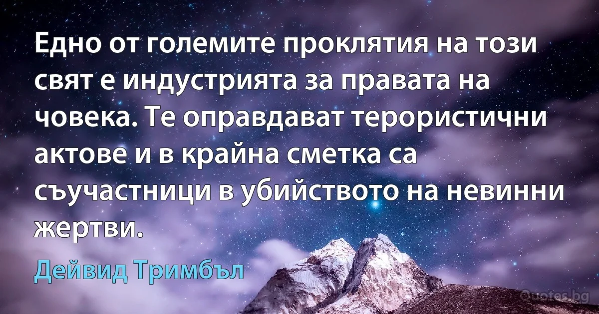 Едно от големите проклятия на този свят е индустрията за правата на човека. Те оправдават терористични актове и в крайна сметка са съучастници в убийството на невинни жертви. (Дейвид Тримбъл)