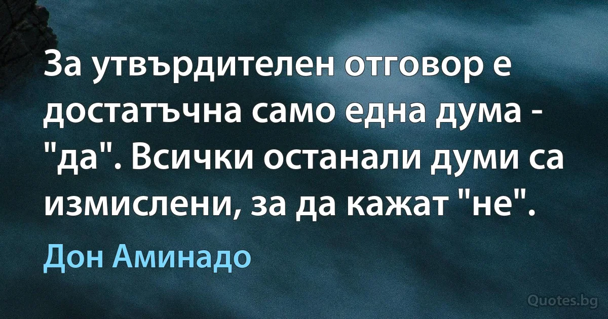 За утвърдителен отговор е достатъчна само една дума - "да". Всички останали думи са измислени, за да кажат "не". (Дон Аминадо)