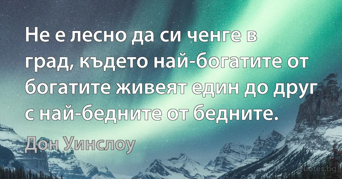 Не е лесно да си ченге в град, където най-богатите от богатите живеят един до друг с най-бедните от бедните. (Дон Уинслоу)