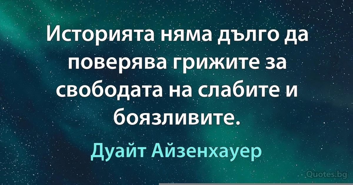 Историята няма дълго да поверява грижите за свободата на слабите и боязливите. (Дуайт Айзенхауер)