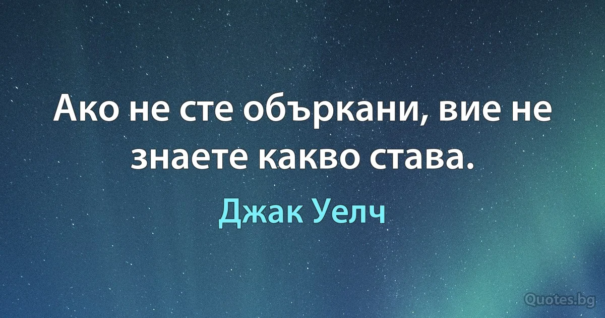 Ако не сте объркани, вие не знаете какво става. (Джак Уелч)