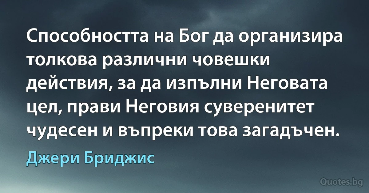 Способността на Бог да организира толкова различни човешки действия, за да изпълни Неговата цел, прави Неговия суверенитет чудесен и въпреки това загадъчен. (Джери Бриджис)