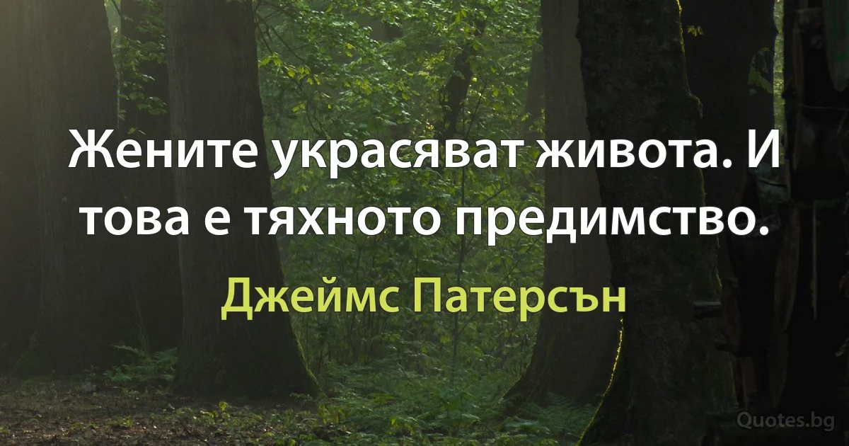 Жените украсяват живота. И това е тяхното предимство. (Джеймс Патерсън)