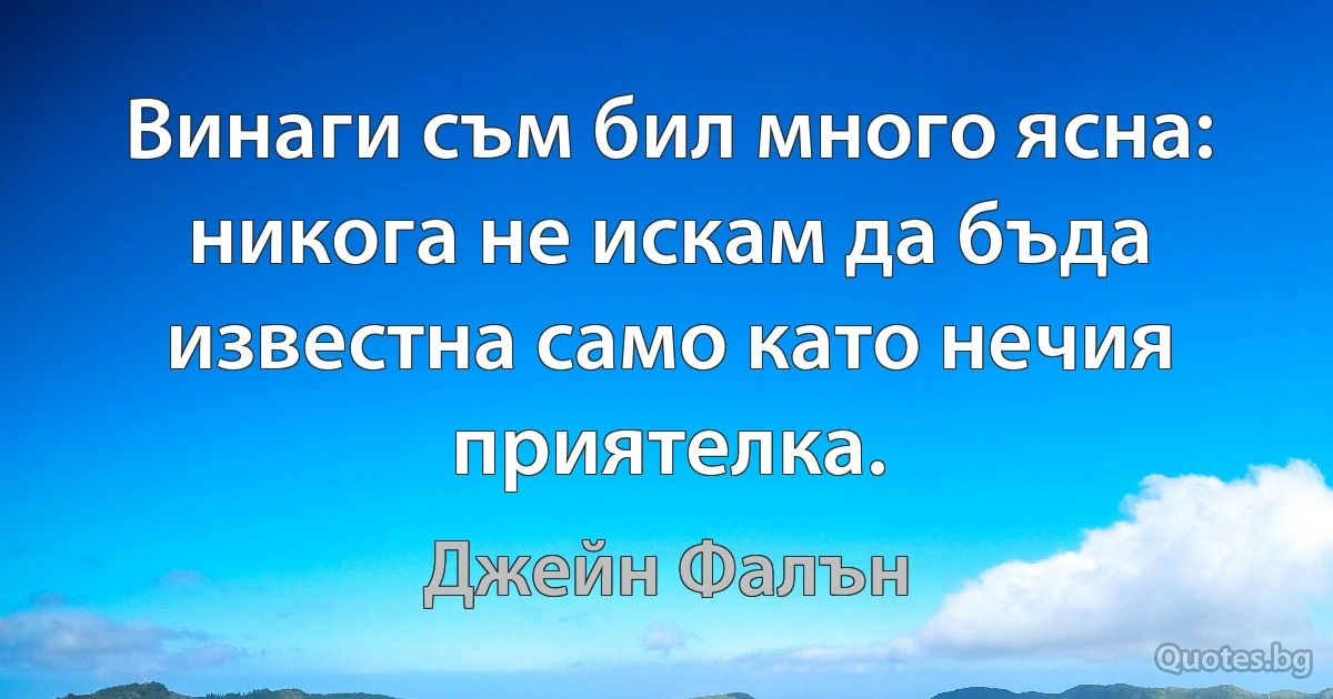 Винаги съм бил много ясна: никога не искам да бъда известна само като нечия приятелка. (Джейн Фалън)