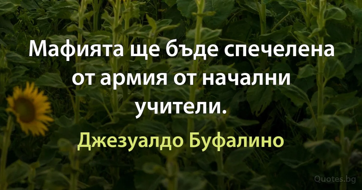 Мафията ще бъде спечелена от армия от начални учители. (Джезуалдо Буфалино)