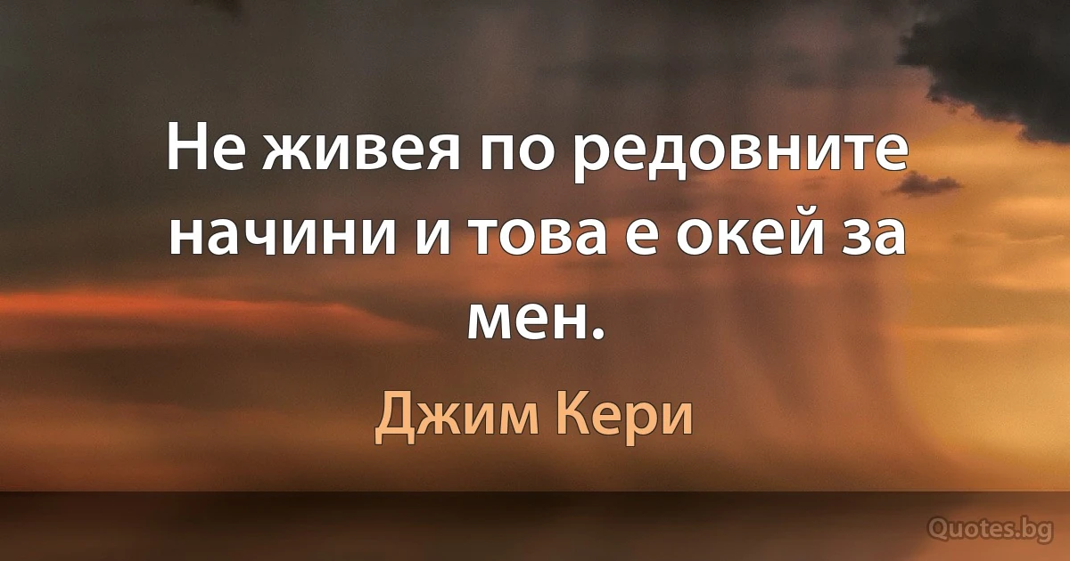 Не живея по редовните начини и това е окей за мен. (Джим Кери)