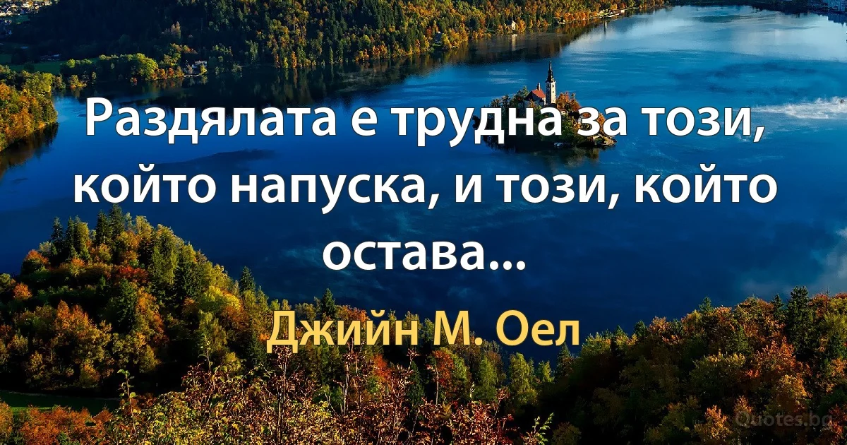 Раздялата е трудна за този, който напуска, и този, който остава... (Джийн М. Оел)