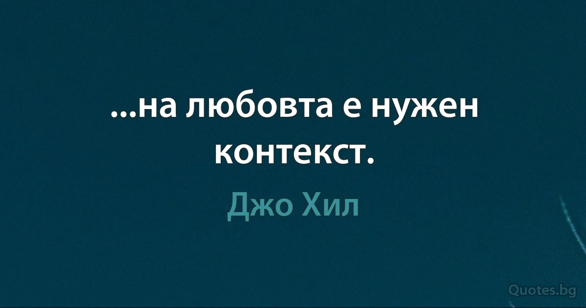 ...на любовта е нужен контекст. (Джо Хил)