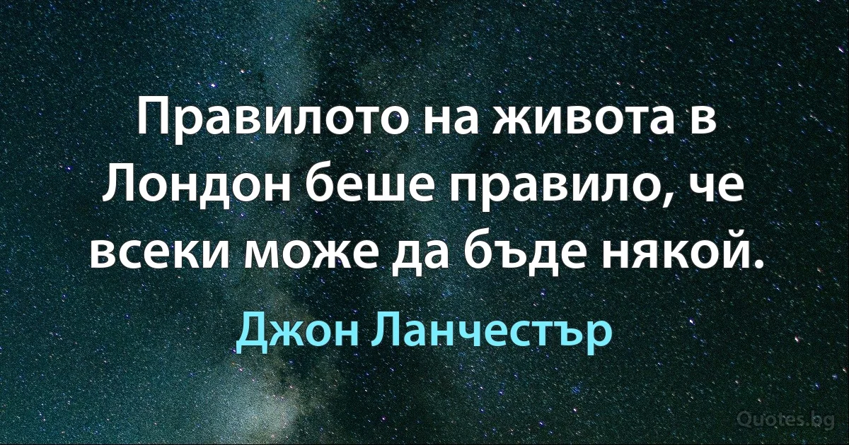 Правилото на живота в Лондон беше правило, че всеки може да бъде някой. (Джон Ланчестър)