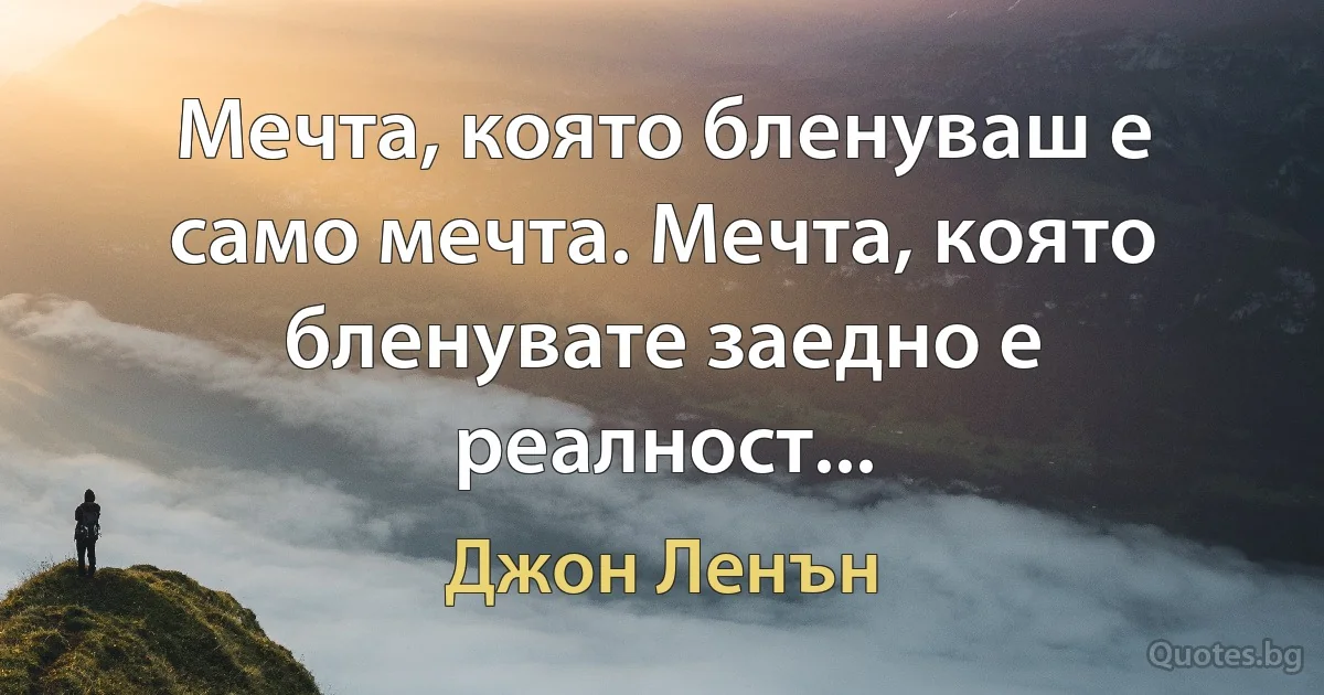 Мечта, която бленуваш е само мечта. Мечта, която бленувате заедно е реалност... (Джон Ленън)