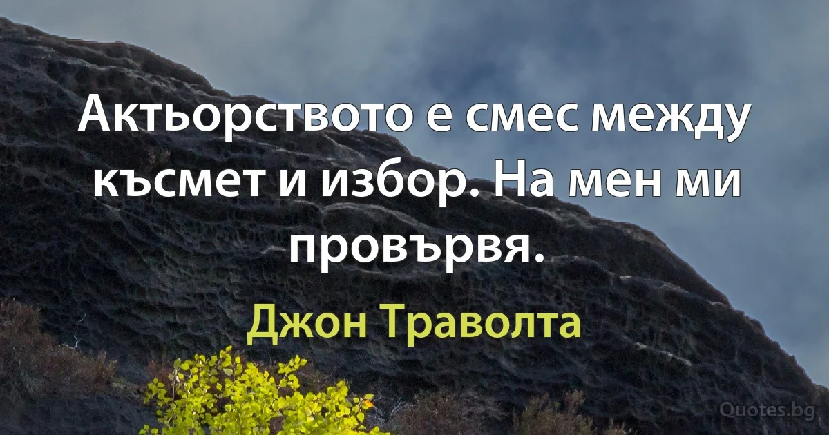 Актьорството е смес между късмет и избор. На мен ми провървя. (Джон Траволта)