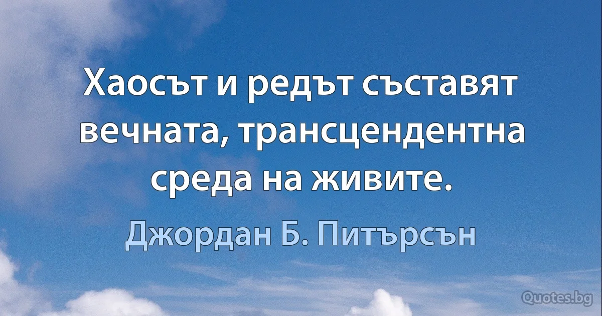 Хаосът и редът съставят вечната, трансцендентна среда на живите. (Джордан Б. Питърсън)