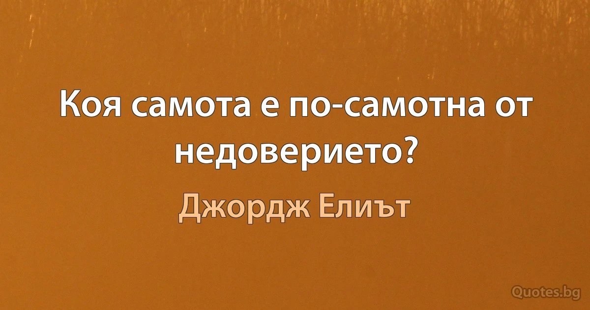 Коя самота е по-самотна от недоверието? (Джордж Елиът)