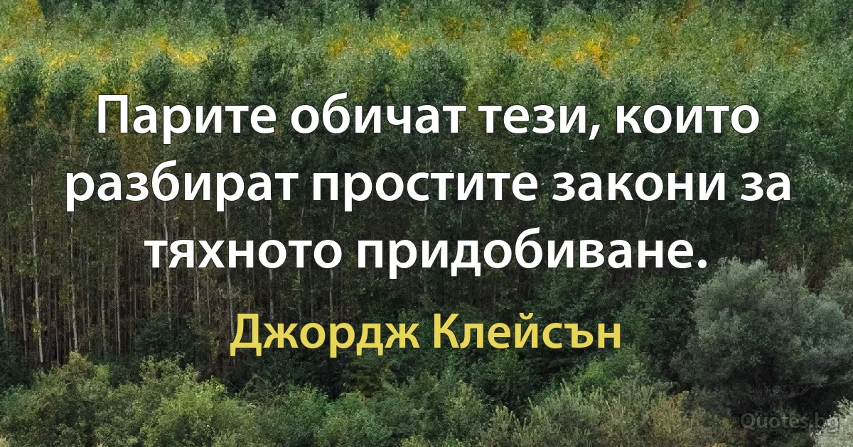 Парите обичат тези, които разбират простите закони за тяхното придобиване. (Джордж Клейсън)