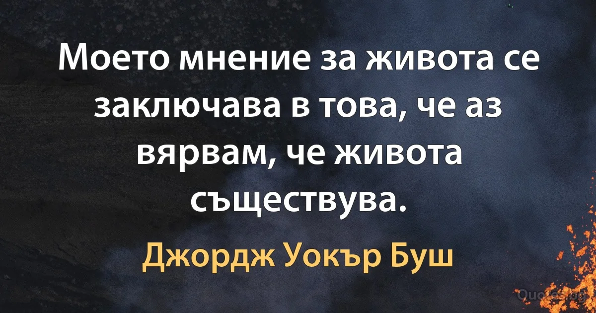 Моето мнение за живота се заключава в това, че аз вярвам, че живота съществува. (Джордж Уокър Буш)