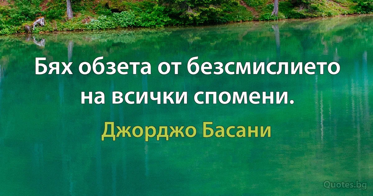 Бях обзета от безсмислието на всички спомени. (Джорджо Басани)