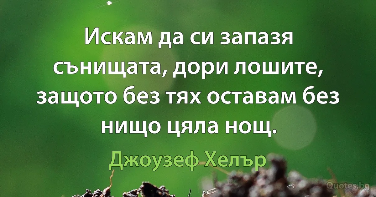 Искам да си запазя сънищата, дори лошите, защото без тях оставам без нищо цяла нощ. (Джоузеф Хелър)