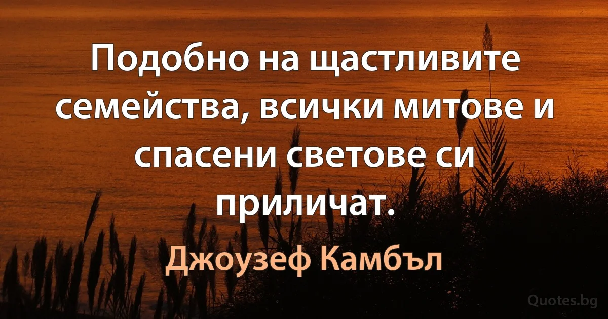 Подобно на щастливите семейства, всички митове и спасени светове си приличат. (Джоузеф Камбъл)