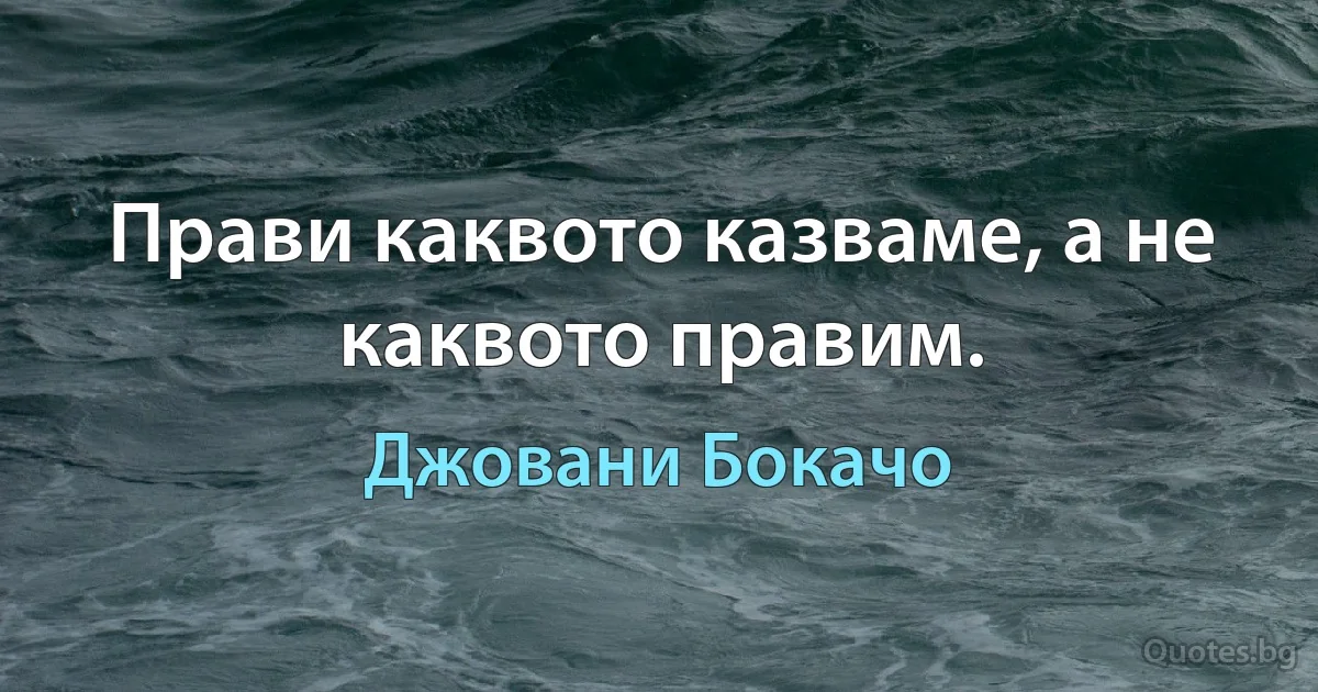 Прави каквото казваме, а не каквото правим. (Джовани Бокачо)