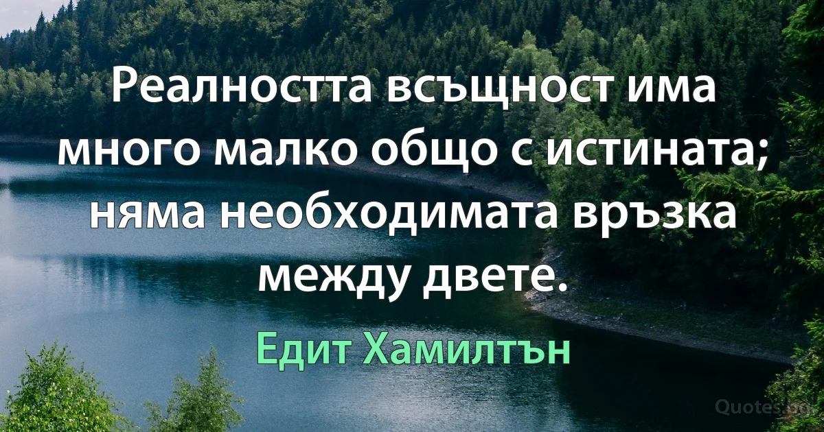 Реалността всъщност има много малко общо с истината; няма необходимата връзка между двете. (Едит Хамилтън)