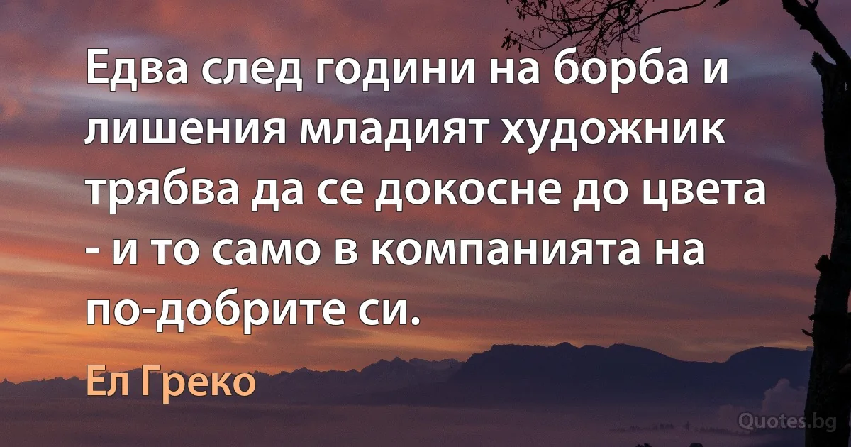 Едва след години на борба и лишения младият художник трябва да се докосне до цвета - и то само в компанията на по-добрите си. (Ел Греко)