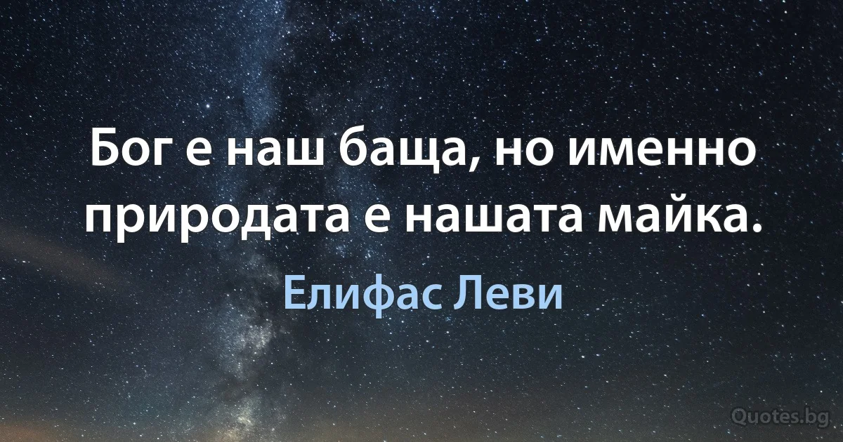 Бог е наш баща, но именно природата е нашата майка. (Елифас Леви)