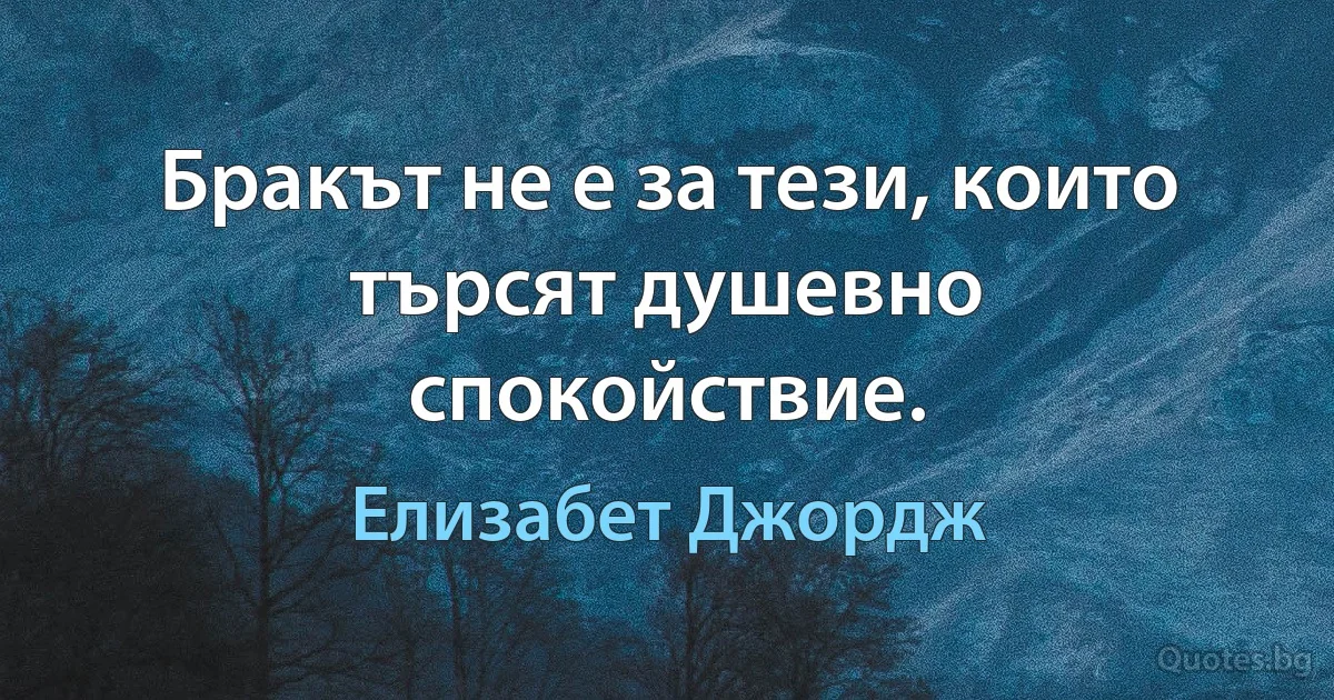 Бракът не е за тези, които търсят душевно спокойствие. (Елизабет Джордж)