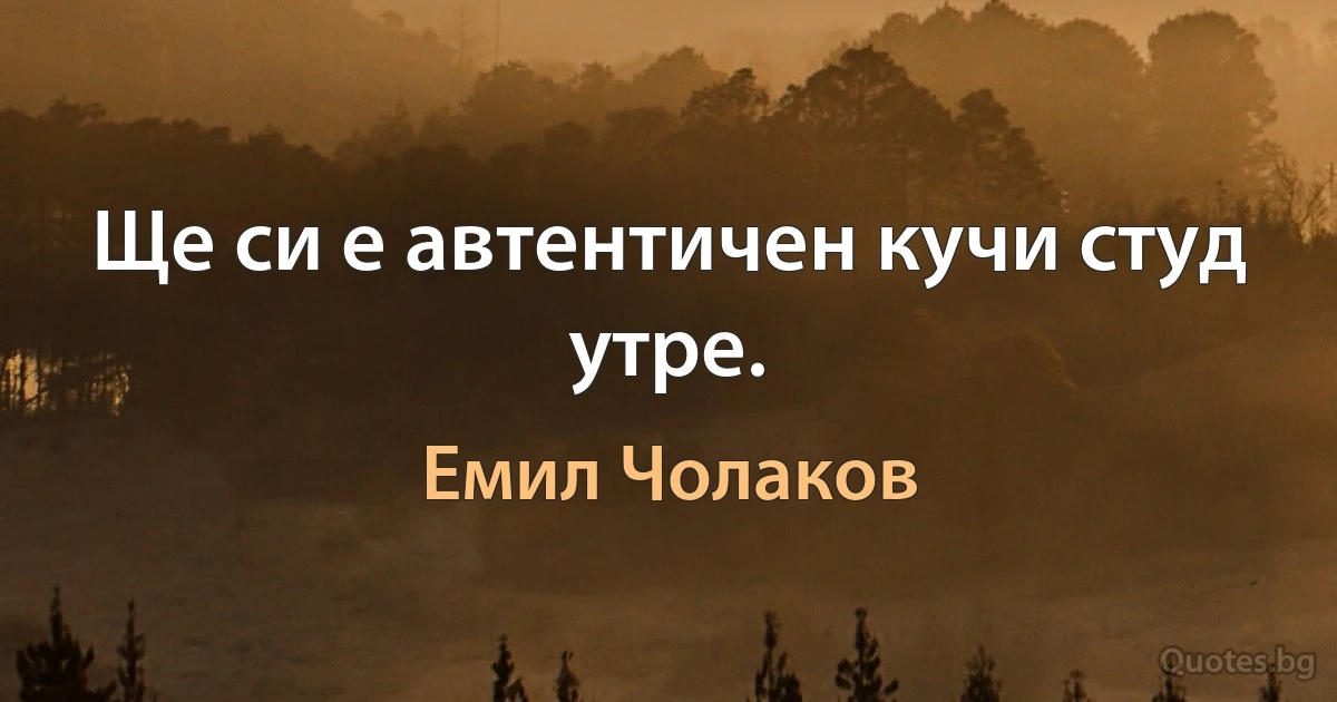 Ще си е автентичен кучи студ утре. (Емил Чолаков)