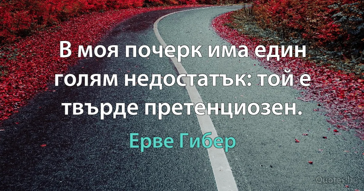 В моя почерк има един голям недостатък: той е твърде претенциозен. (Ерве Гибер)