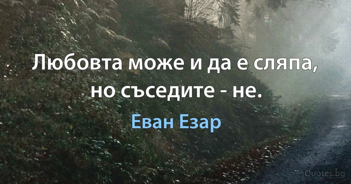 Любовта може и да е сляпа, но съседите - не. (Еван Езар)