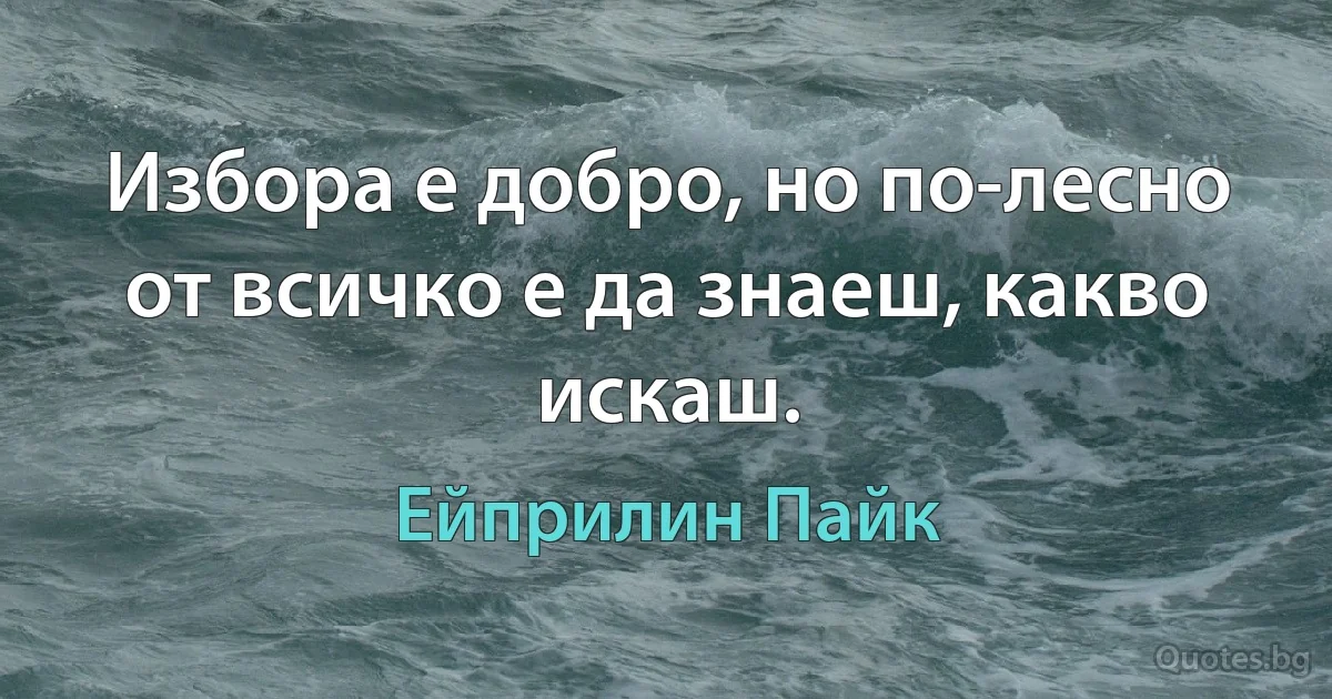 Избора е добро, но по-лесно от всичко е да знаеш, какво искаш. (Ейприлин Пайк)