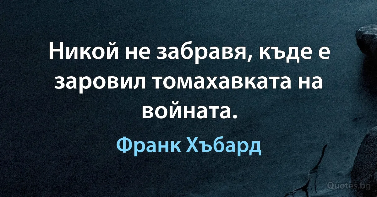 Никой не забравя, къде е заровил томахавката на войната. (Франк Хъбард)