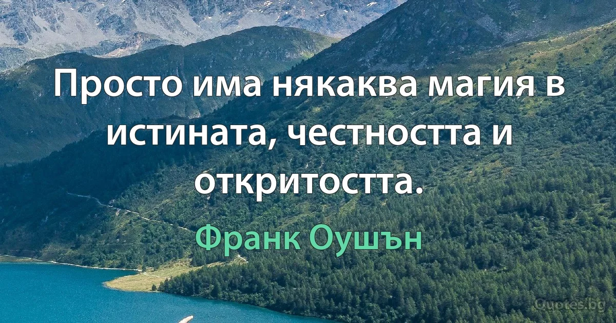 Просто има някаква магия в истината, честността и откритостта. (Франк Оушън)