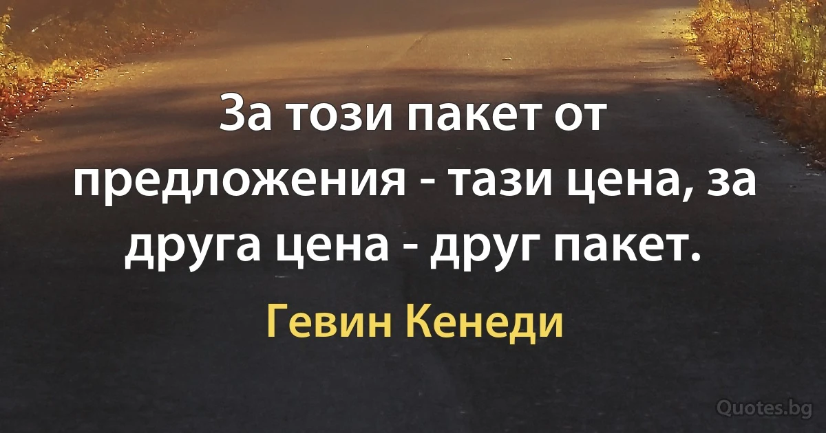 За този пакет от предложения - тази цена, за друга цена - друг пакет. (Гевин Кенеди)