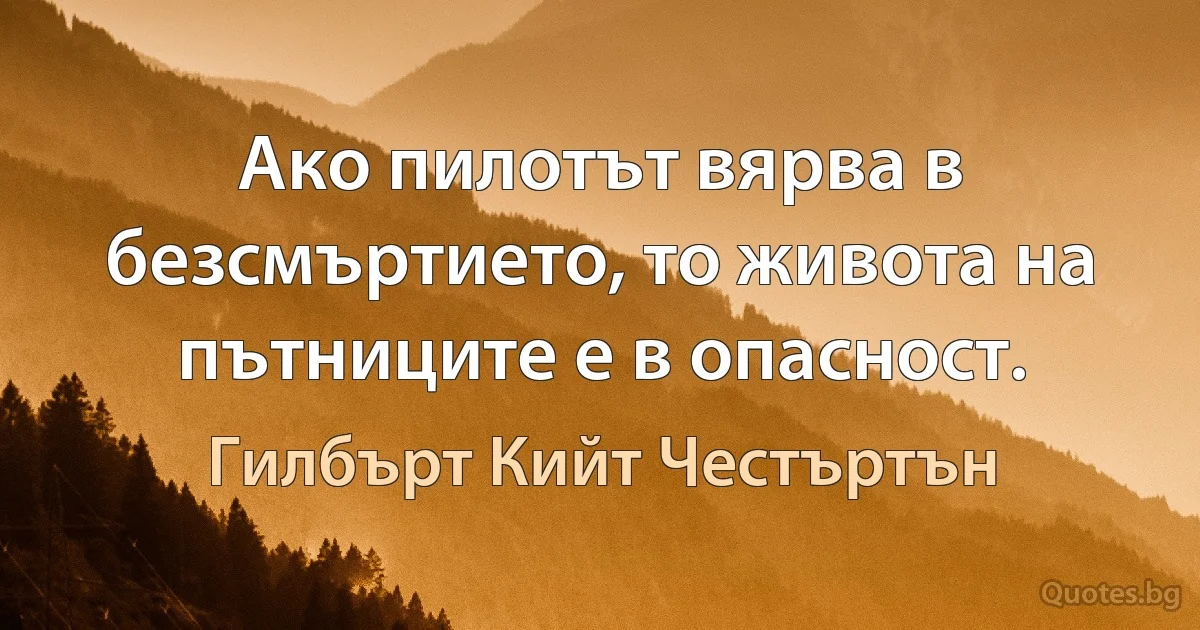 Ако пилотът вярва в безсмъртието, то живота на пътниците е в опасност. (Гилбърт Кийт Честъртън)