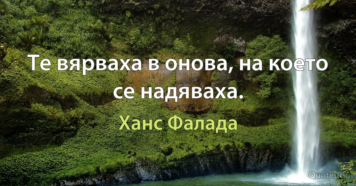 Те вярваха в онова, на което се надяваха. (Ханс Фалада)